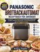 Panasonic Brotbackautomat Rezeptbuch für Anfänger: SD-YR2540 — 300 Rezepte für Brot, Teig, Kuchen und Marmelade mit Hefe- und Rosinen-Nussverteiler, 32 Automatikprogrammen und zwei Temperatursensoren