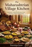 The Maharashtrian Village Kitchen: Authentic Traditional Recipes from the Heart of Rural Maharashtra