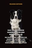 Das Border Collie Das Vollständige Handbuch für den Border Collie: Ein Praktischer Leitfaden zur Erziehung, Aufzucht und Pflege eines Intelligenten, Energiegeladenen Begleiters