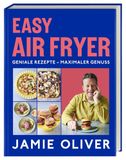 Easy Jamie Oliver Easy Air Fryer: Geniale Rezepte - Maximaler Genuss mit Ihrer Heißluftfritteuse