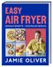 Easy Jamie Oliver Easy Air Fryer: Geniale Rezepte - Maximaler Genuss mit Ihrer Heißluftfritteuse