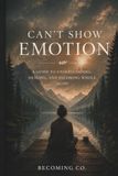 Can't Show Emotion: A Guide to Understanding, Healing, and Becoming Whole Again