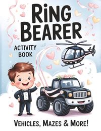 Ring Bearer Activity Book: Coloring Pages, Mazes, Tracing, Puzzles, Trucks and Vehicle Fun for Little Boys, Wedding Party Kids, Proposal Gifts and Keepsakes