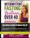 Intermittent Fasting for Women Over 40: Reset Your Metabolism, Burn Stubborn Fat, and Reclaim Your Energy Without Starving