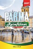 PARMA REISEFÜHRER 2027: Sehen Sie mehr. Gib weniger aus. Null Stress