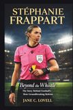 STÉPHANIE FRAPPART: Beyond the Whistle: The Story Behind Football’s Most Groundbreaking Referee
