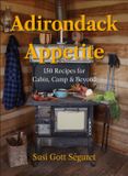 Adirondack Appetite: 150 Recipes for Cabin, Camp & Beyond