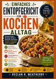 EINFACHES EINTOPFGERICHT FÜR KOCHEN ALLTAG: Einfache Rezepte, praktische Techniken und stressfreie Abendessen mit nur einem Topf, einer Pfanne oder einem Topf