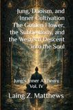 Jung, Daoism, and Inner Cultivation: The Golden Flower, the Subtle Body, and the Western Descent into the Soul