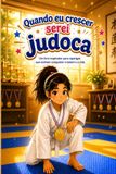 Quando eu crescer serei judoca: Um livro inspirador para raparigas que sonham conquistar o tatami e a vida