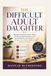 THE DIFFICULT ADULT DAUGHTER: Recognizing Narcissistic Traits, Emotional Manipulation, and Guilt Patterns—and How to Protect Your Peace Without Losing Yourself