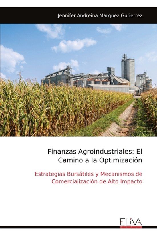 Finanzas Eliva Press Finanzas Agroindustriales: El Camino a la Optimización: Estrategias Bursátiles y Mecanismos de Comercialización de Alto Impacto Paperback