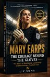 MARY EARPS: THE COURAGE BEHIND THE GLOVES: The Story of Resilience, Leadership and Becoming a Football Icon