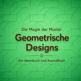 Die Magie der Muster: Geometrische Designs: Ein Ideenbuch und Ausmalbuch