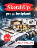SketchUp SketchUp per principianti: Impara la modellazione 3D con progetti reali