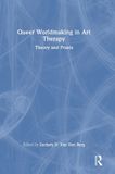 Queer Routledge Queer Worldmaking in Art Therapy: Theory and Praxis
