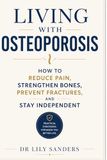 Living with Osteoporosis: How to Reduce Pain, Strengthen Bones, Prevent Fractures, and Stay Independent