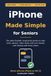 iPhone Apple iPhone Made Simple for Seniors: The Plain-English, Large-Print Guide to Calls, Texts, Photos, Video Chats, and Staying Safe from Scams — Works with Any iPhone on iOS 26