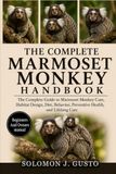 The Marmoset Monkey The Complete Marmoset Monkey Handbook: The Complete Guide to Marmoset Monkey Care, Habitat Design, Diet, Behavior, Preventive Health, and Lifelong Care