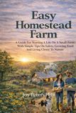 Easy Homestead Farm: A Guide For Starting A Life On A Small Farm With Simple Tips On Safety, Growing Food And Living Closer To Nature