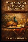 What Kings Ate and Peasants Dreamed of: A Journey Through the Most Extraordinary Foods in Human History