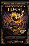 How to Become a Hepcat: A Comically Annotated Guide to Hot Licks, Speakeasy Syncopation, and the Devil's Music