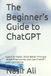 The Beginner's Guide to ChatGPT: Learn AI Faster, Write Better Prompts, Boost Productivity, and Use ChatGPT with Confidence
