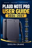 PLAUD NOTE PRO USER GUIDE 2026–2027: Master AI Recording, Accurate Transcription, Smart Summaries, Multimodal Capture, App Setup, Workflow Automation, and Everyday Troubleshooting