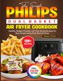 The Philips The Simple Philips Dual Basket Air Fryer Cookbook