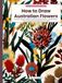How Australian Flowers: Waratah, Banksia, Wattle and 29 More Native Blooms in Simple Steps - Easy Drawing Book for Beginners of All Ages