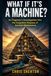 WHAT IF IT’S A MACHINE?: An Engineer’s Investigation into the Forgotten Purpose of Ancient Monuments