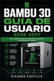 Bambu 3D Guía de Usuario 2026-2027: De la Caja a la Pieza Perfecta: Instalación, Calibración, Materiales y Mantenimiento para Sacar el Máximo a Tu Impresora