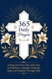 365 Daily Prayers: A Prayer for Every Day of the Year to Find Peace, Strength, Gratitude, Hope, and Guidance Through Faith