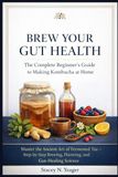 Brew Your Gut Health: The Complete Beginner's Guide to Making Kombucha at Home