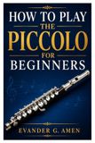 HOW TO PLAY THE PICCOLO FOR BEGINNERS: Master The Piccolo Step By Step
