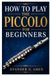 HOW TO PLAY THE PICCOLO FOR BEGINNERS: Master The Piccolo Step By Step