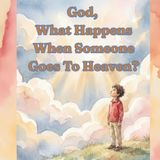 God, What Happens When Someone Goes to Heaven?