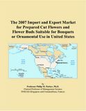 The United States 2007 Import and Export Market for Prepared Cut Flowers and Flower Buds Suitable for Bouquets or Ornamental Use