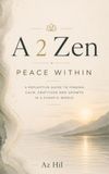 A 2 Zen: Peace Within: A Reflective Guide to Finding Calm, Gratitude and Growth in a Chaotic World