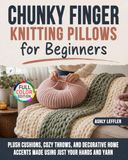 Chunky Finger Knitting Pillows for Beginners: Plush Cushions, Cozy Throws, and Decorative Home Accents