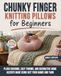 Chunky Finger Knitting Pillows for Beginners: Plush Cushions, Cozy Throws, and Decorative Home Accents