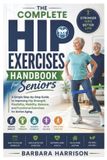 The Complete Hip Exercises Handbook for Seniors: A Simple Step-by-Step Guide to Improving Hip Strength, Flexibility, Mobility, Balance, and Functional