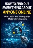How Bol How to Find Out Everything About Anyone Online: The Complete Beginner's Guide to OSINT Tools and Techniques