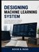 Designing Machine Learning System: The Complete Blueprint for Designing Resilient, Scalable, and Trustworthy Machine Learning Infrastructure