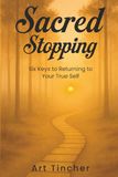 Sacred Stopping: The Six Keys to Returning to Your True Self