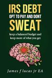 IRS DEBT IRS DEBT opt to pay and dont sweat.: keep a balanced budget and keep more of what you get