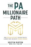 The PA Millionaire Path: How Physician Assistants Can Build Wealth, Eliminate Debt, and Create Financial Freedom