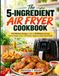 The 5-Ingredient Air Fryer Cookbook