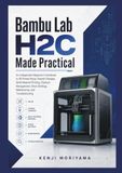 Bambu Lab H2C Made Practical: An Independent Beginner’s Handbook to 3D Printer Setup, Hotend Changes, Multi-Material Printing, Filament Management, Slicer Settings, Maintenance, and Troubleshooting