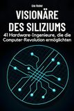 Visionäre des Siliziums: 41 Hardware-Ingenieure, die die Computer-Revolution ermöglichten